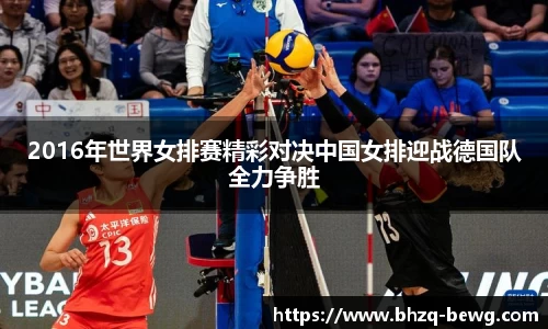 2016年世界女排赛精彩对决中国女排迎战德国队全力争胜