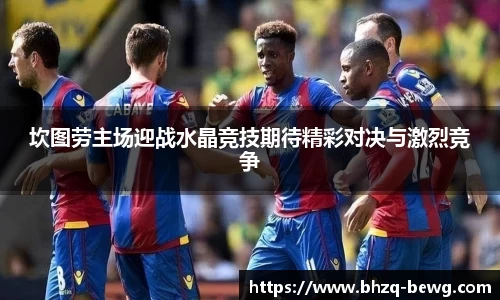 坎图劳主场迎战水晶竞技期待精彩对决与激烈竞争