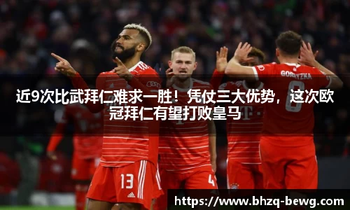 近9次比武拜仁难求一胜！凭仗三大优势，这次欧冠拜仁有望打败皇马